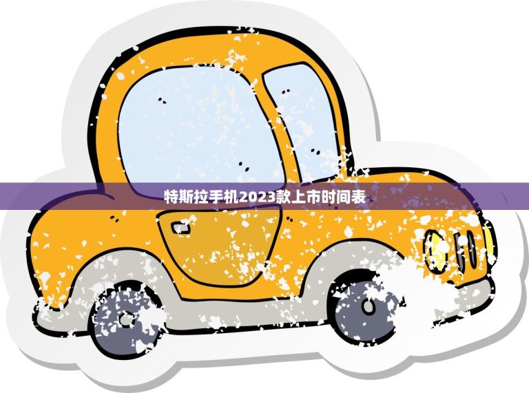 特斯拉手机2023款上市时间表(曝光科技巨头进军手机市场)