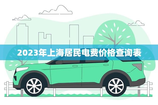 2023年上海居民电费价格查询表(了解上海居民电费价格的动态)