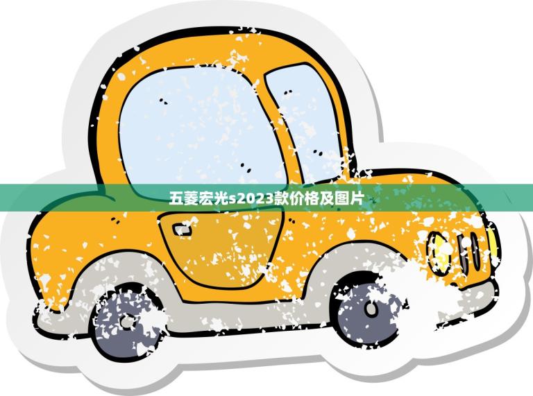 五菱宏光s2023款价格及图片(全面介绍)