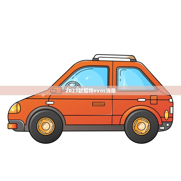 2023款福特evos消息(福特将推出全新电动车型)