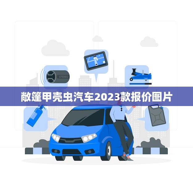 敞篷甲壳虫汽车2023款报价图片(震撼发布)