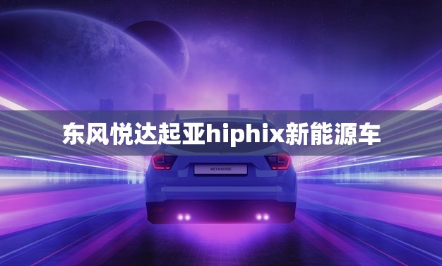 东风悦达起亚hiphix新能源车(未来出行的绿色选择)