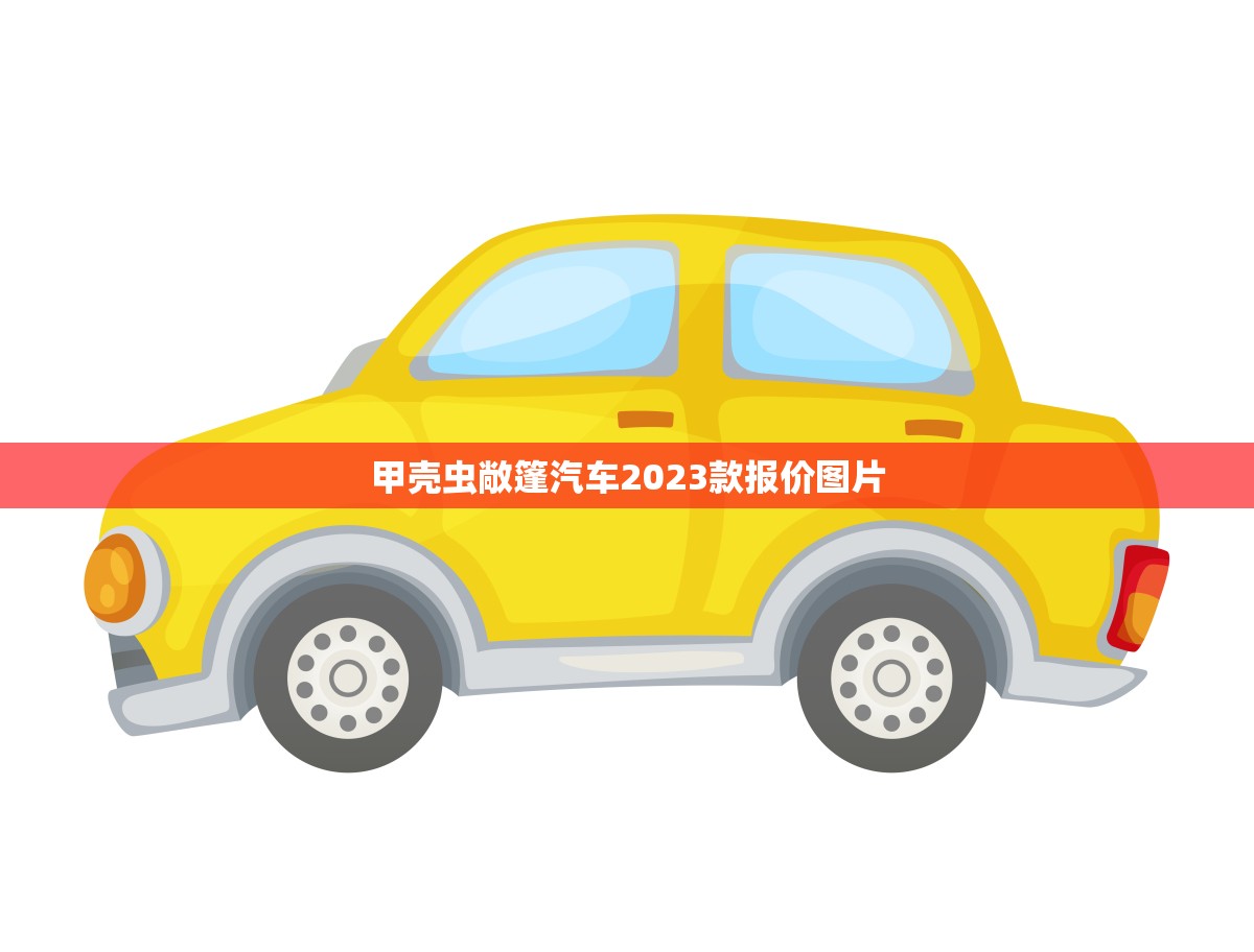 甲壳虫敞篷汽车2023款报价图片(全面介绍价格、配置、外观)