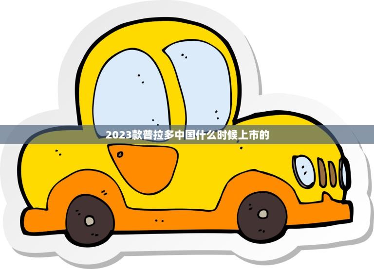 2023款普拉多中国什么时候上市的(消息预计2023年底发布)