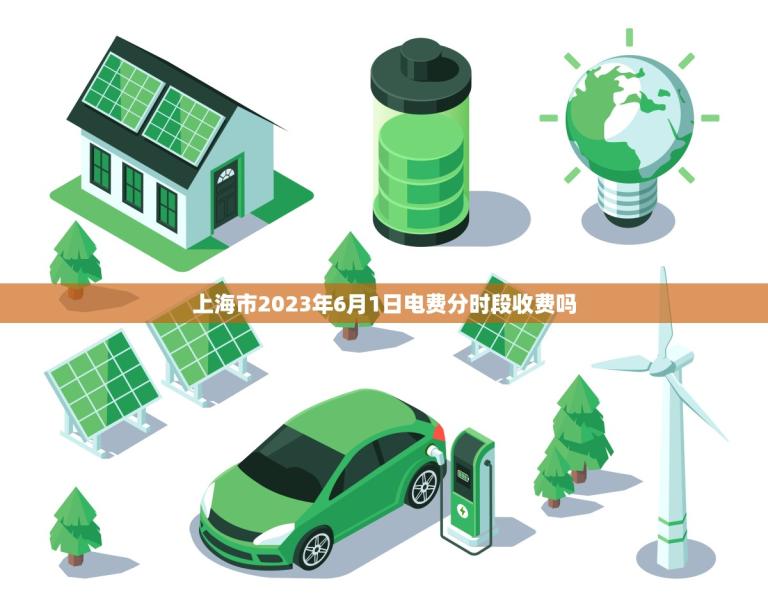 上海市2023年6月1日电费分时段收费吗(实施节能减排共建绿色家园)