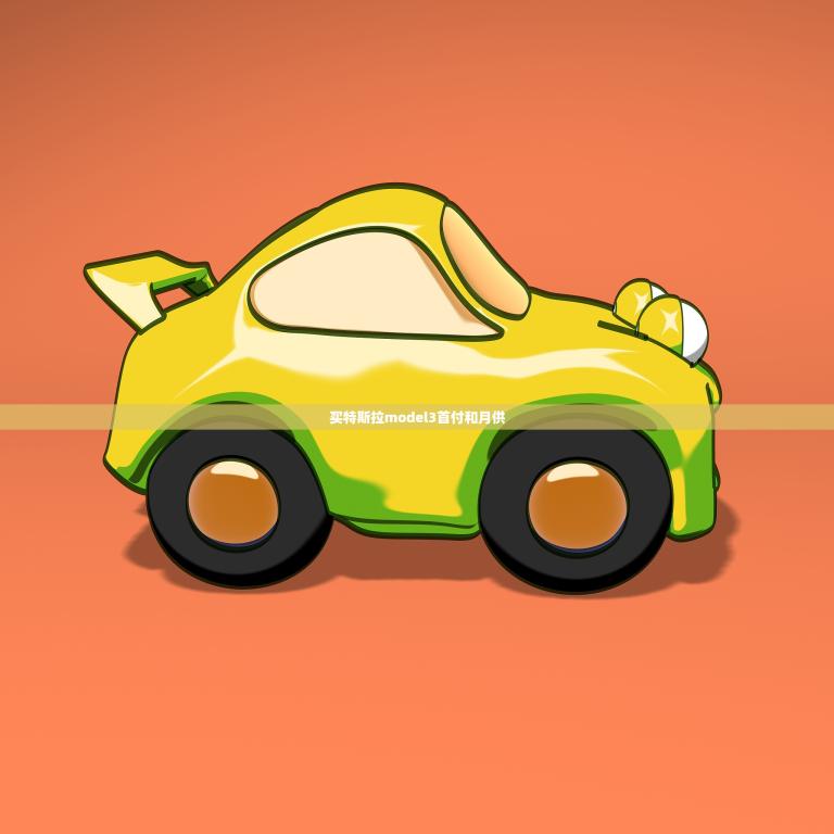 买特斯拉model3首付和月供(多少介绍特斯拉model3的购车费用)
