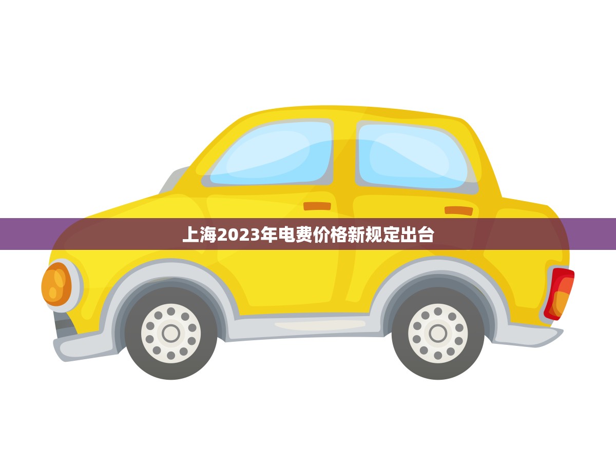 上海2023年电费价格新规定出台(电费将有大幅度调整)